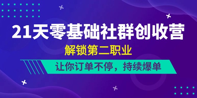 21天-零基础社群 创收营，解锁第二职业，让你订单不停，持续爆单（22节）-紫橙资源网