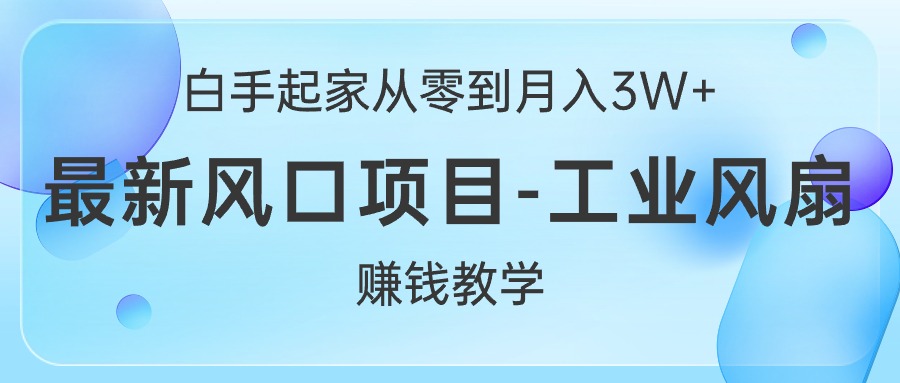 白手起家从零到月入3W+，最新风口项目-工业风扇赚钱教学-紫橙资源网