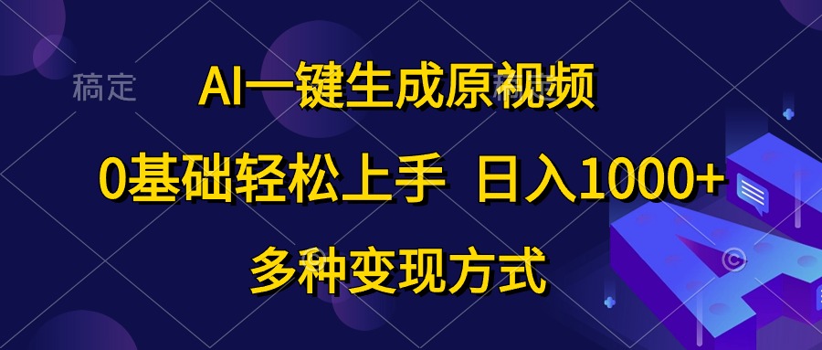 AI一键生成原视频，0基础轻松上手，日入1000+，多种变现方式-紫橙资源网