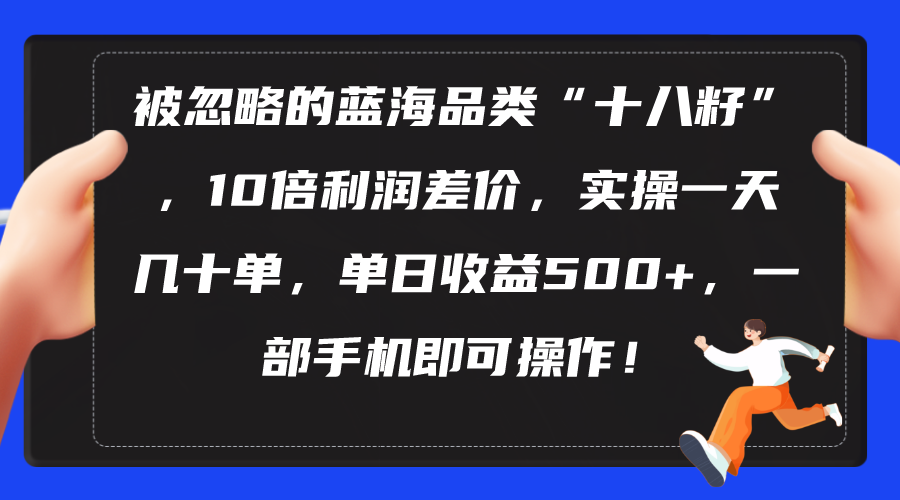 被忽略的蓝海品类“十八籽”，10倍利润差价，实操一天几十单 单日收益500+-紫橙资源网