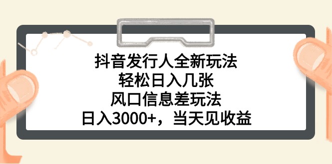 抖音发行人全新玩法，轻松日入几张，风口信息差玩法，日入3000+，当天...-紫橙资源网