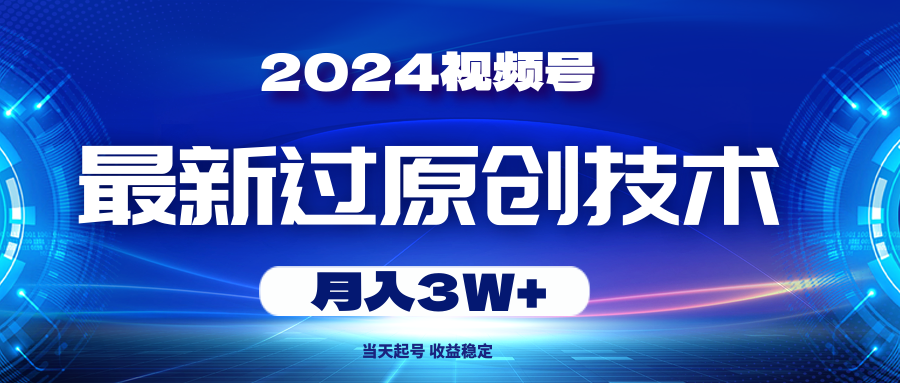 2024视频号最新过原创技术，当天起号，收益稳定，月入3W+-紫橙资源网