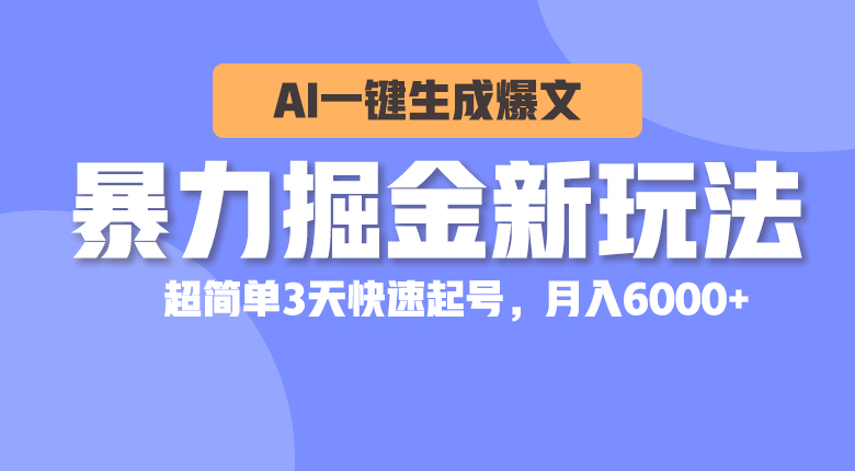 暴力掘金新玩法，AI一键生成爆文，超简单3天快速起号，月入6000+-紫橙资源网