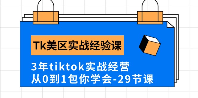 Tk美区实战经验课程分享，3年tiktok实战经营，从0到1包你学会（29节课）-紫橙资源网