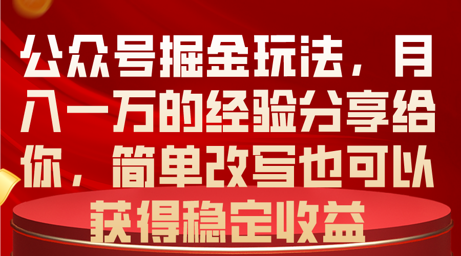公众号掘金玩法，月入一万的经验分享给你，简单改写也可以获得稳定收益-紫橙资源网