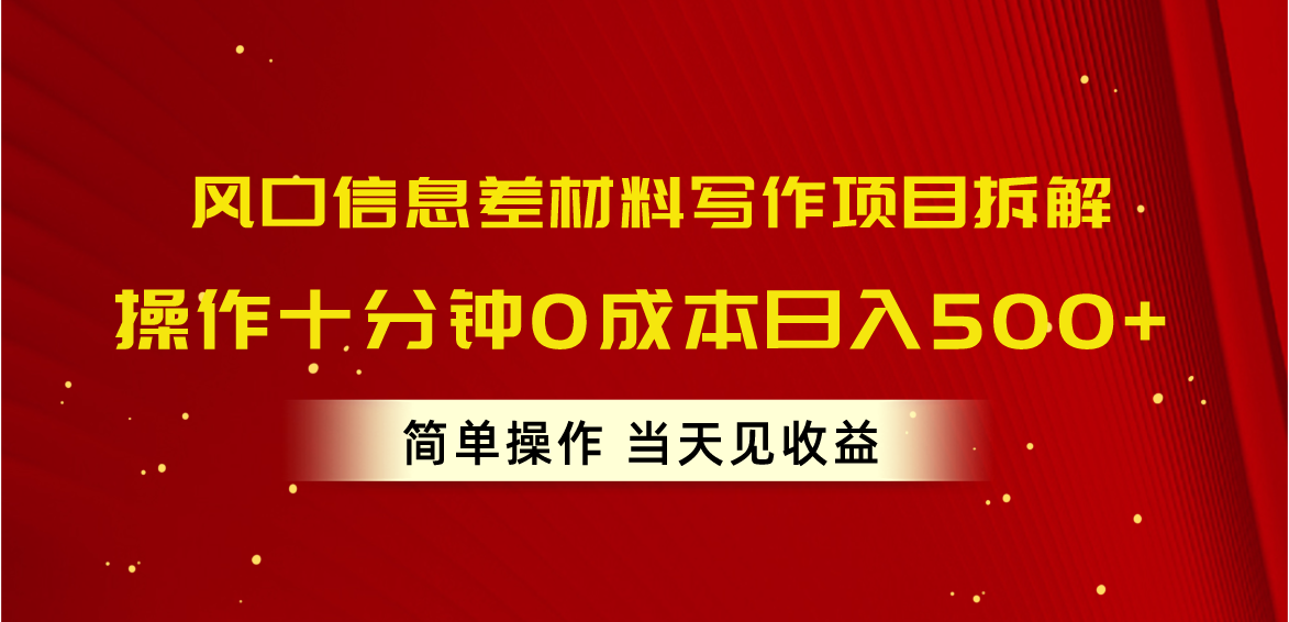 风口信息差材料写作项目拆解，操作十分钟0成本日入500+，简单操作当天...-紫橙资源网