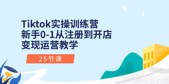 Tiktok实操训练营：新手0-1从注册到开店变现运营教学（25节课）-紫橙资源网