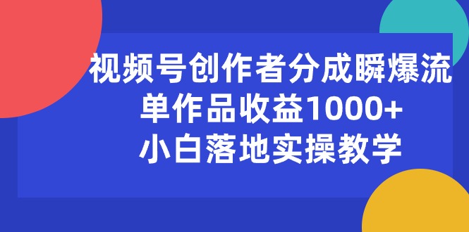 视频号创作者分成瞬爆流，单作品收益1000+，小白落地实操教学-紫橙资源网