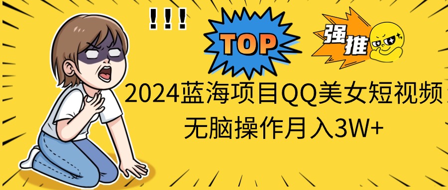 2024蓝海项目QQ美女短视频无脑操作月入3W+-紫橙资源网