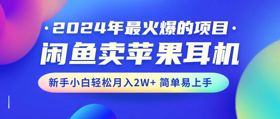 2024年最火爆的项目，闲鱼卖苹果耳机，新手小白轻松月入2W+简单易上手-紫橙资源网