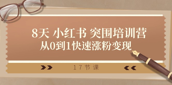 28天 小红书 突围培训营，从0到1快速涨粉变现（17节课）-紫橙资源网