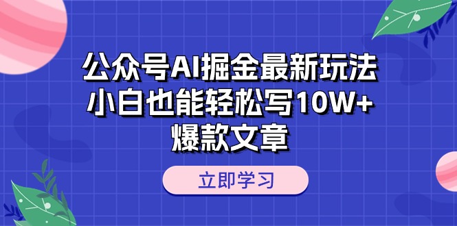 公众号AI掘金最新玩法，小白也能轻松写10W+爆款文章-紫橙资源网