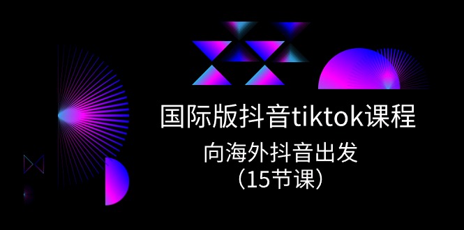 国际版 抖音tiktok实战课程，向海外抖音出发（15节课）-紫橙资源网