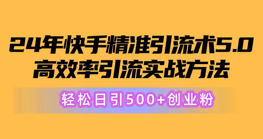 24年快手精准引流术5.0，高效率引流实战方法，轻松日引500+创业粉-紫橙资源网