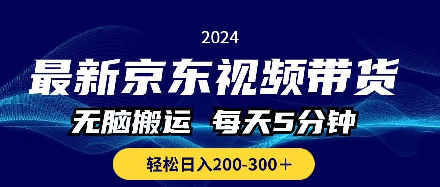 最新京东视频带货，无脑搬运，每天5分钟 ， 轻松日入200-300＋-紫橙资源网