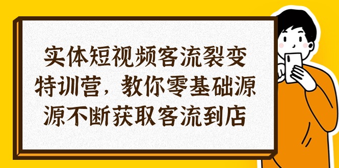实体-短视频客流 裂变特训营，教你0基础源源不断获取客流到店（29节）-紫橙资源网