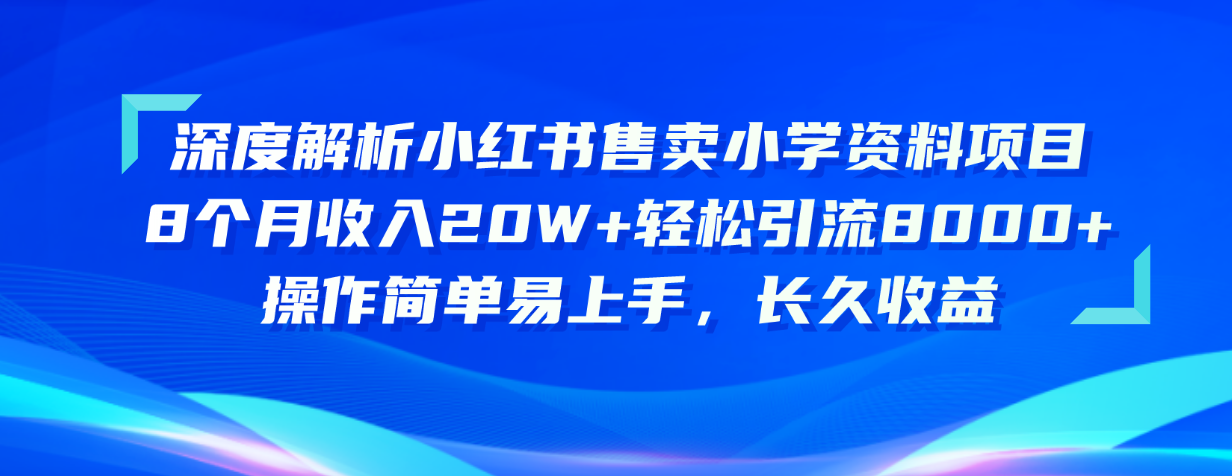 深度解析小红书售卖小学资料项目 8个月收入20W+轻松引流8000+操作简单...-紫橙资源网