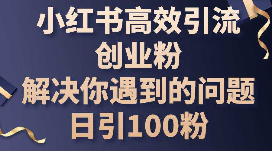 小红书高效引流创业粉，解决你遇到的问题，日引100粉-紫橙资源网