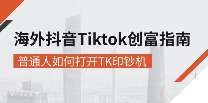 海外抖音-Tiktok 创富指南，普通人如何打开TK印钞机-紫橙资源网