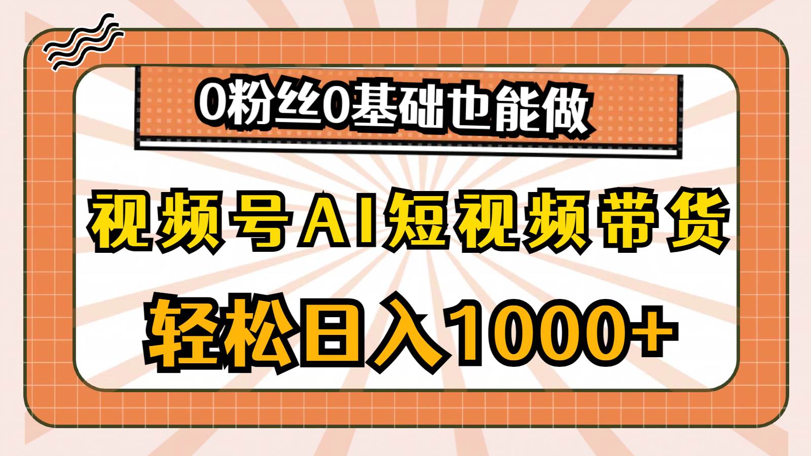 视频号AI短视频带货，轻松日入1000+，0粉丝0基础也能做-紫橙资源网