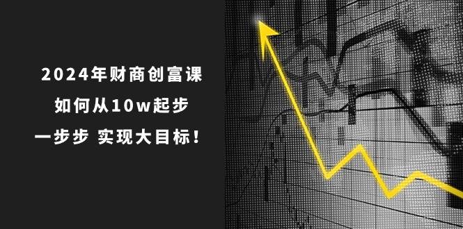 2024年 财商-创富课：如何从10w起步，一步步 实现大目标！-紫橙资源网