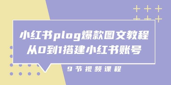 小红书 plog-爆款图文教程，从0到1搭建小红书账号（9节课）-紫橙资源网