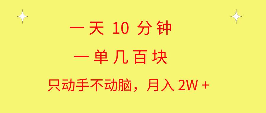 一天10 分钟 一单几百块 简单无脑操作 月入2W+教学-紫橙资源网
