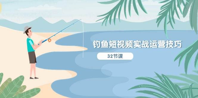 钓鱼短视频实战运营技巧，系统性讲解定位ip策划  能听懂，能落地，能实操-紫橙资源网