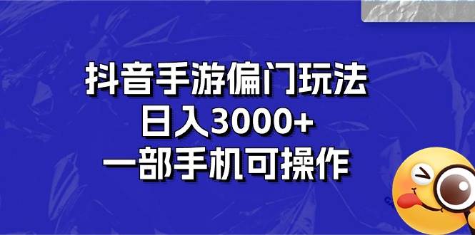 抖音手游偏门玩法，日入3000+，一部手机可操作-紫橙资源网