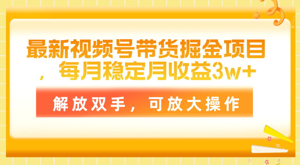 最新视频号带货掘金项目，每月稳定月收益3w+，解放双手，可放大操作-紫橙资源网