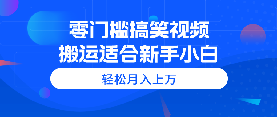 零门槛搞笑视频搬运，轻松月入上万，适合新手小白-紫橙资源网