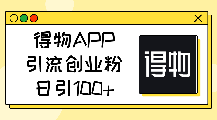 得物APP引流创业粉，日引100+-紫橙资源网