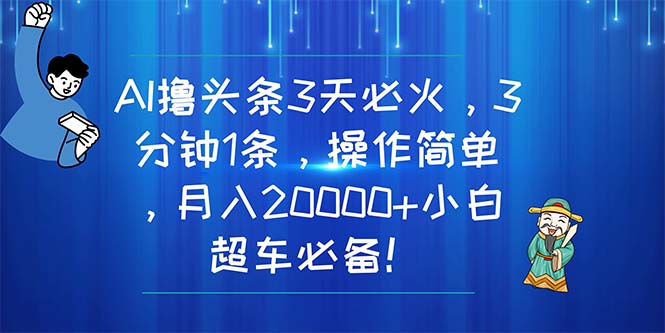 AI撸头条3天必火，3分钟1条，操作简单，月入20000+小白超车必备！-紫橙资源网
