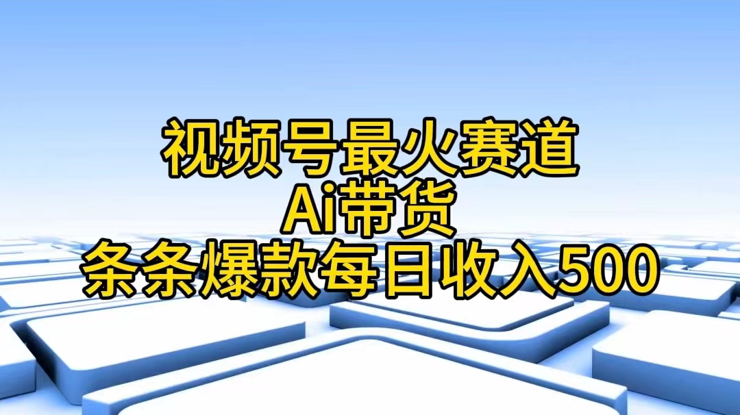 视频号最火赛道——Ai带货条条爆款每日收入500-紫橙资源网