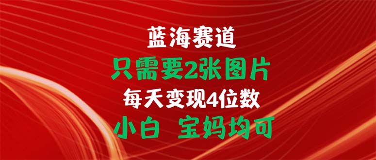 只需要2张图片 每天变现4位数 小白 宝妈均可-紫橙资源网
