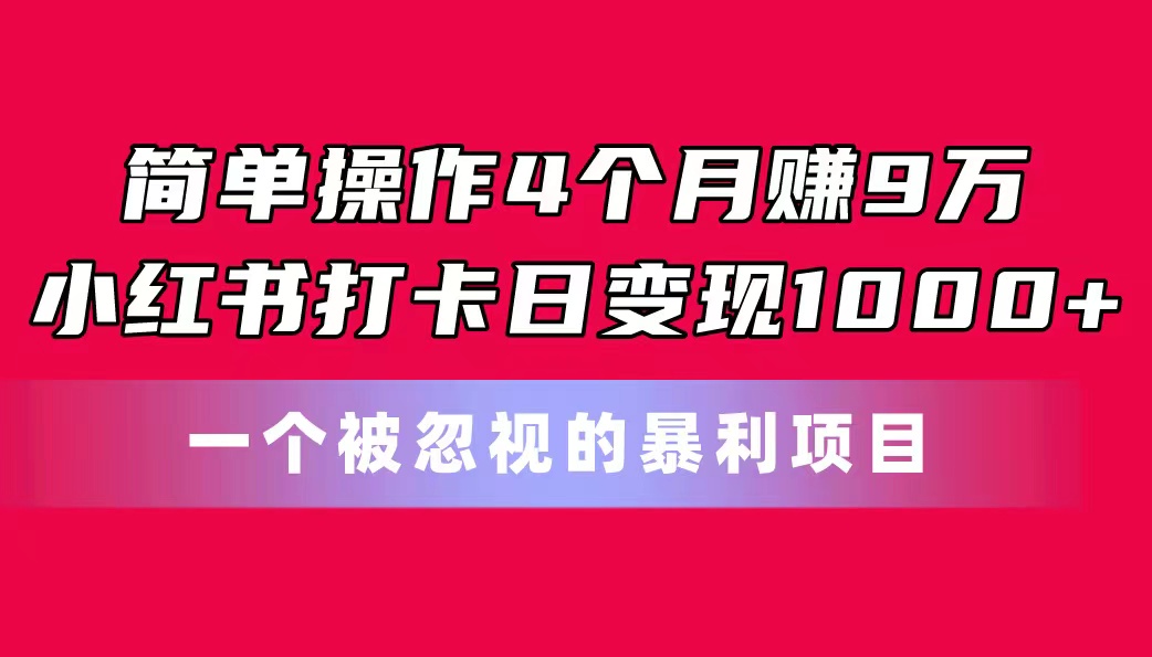 简单操作4个月赚9万！小红书打卡日变现1000+！一个被忽视的暴力项目-紫橙资源网