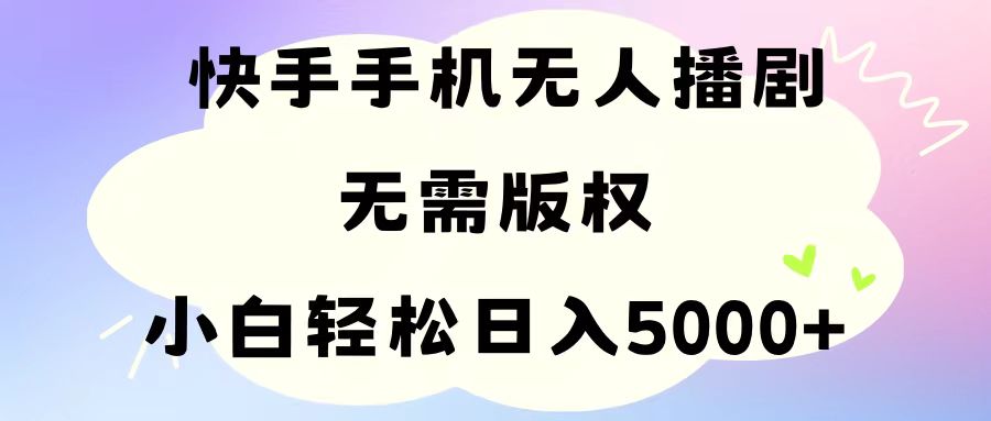手机快手无人播剧，无需硬改，轻松解决版权问题，小白轻松日入5000+-紫橙资源网