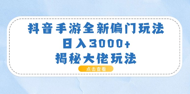 抖音手游全新偏门玩法，日入3000+，揭秘大佬玩法-紫橙资源网