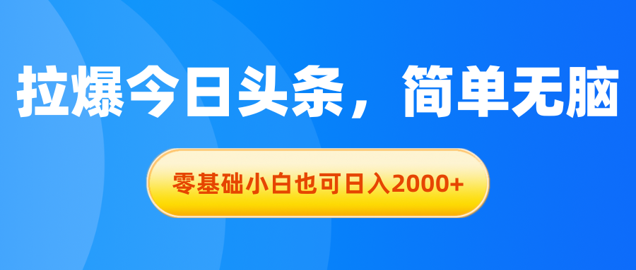 拉爆今日头条，简单无脑，零基础小白也可日入2000+-紫橙资源网