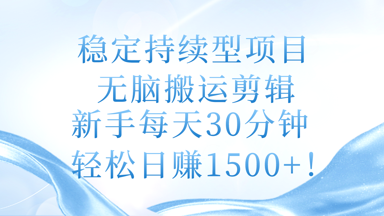 稳定持续型项目，无脑搬运剪辑，新手每天30分钟，轻松日赚1500+！-紫橙资源网