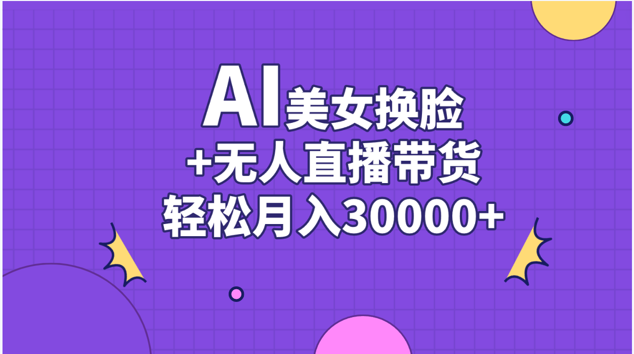 AI美女换脸视频结合无人直播带货，随便月入30000+-紫橙资源网