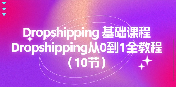Dropshipping 基础课程，Dropshipping从0到1全教程（10节）-紫橙资源网