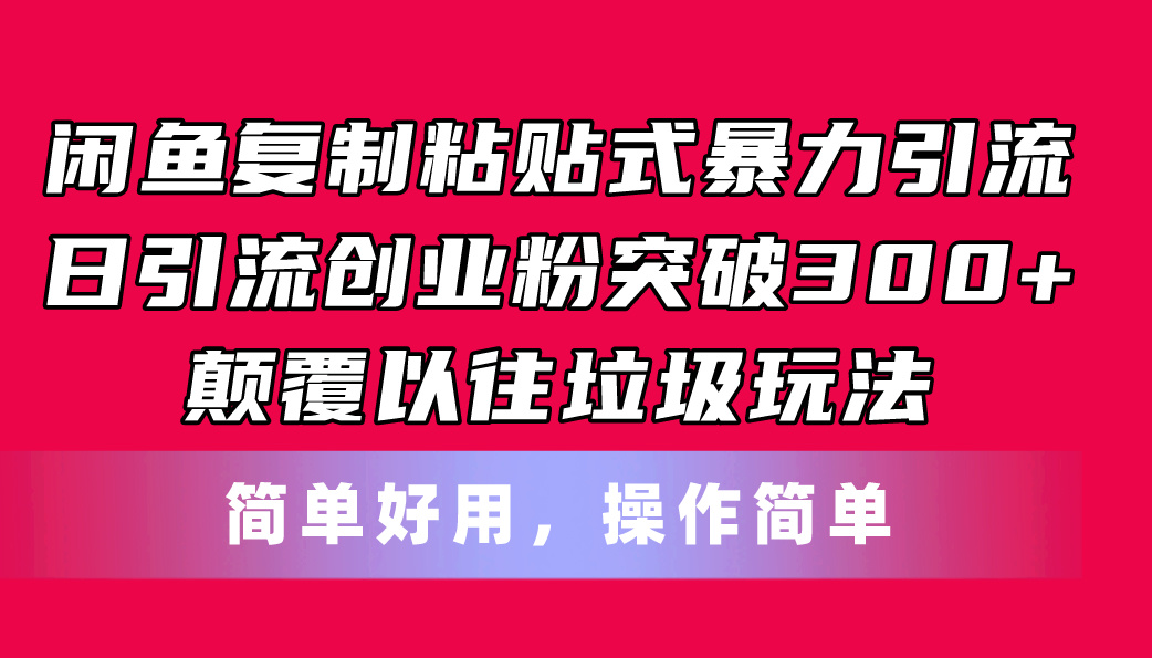 闲鱼复制粘贴式暴力引流，日引流突破300+，颠覆以往垃圾玩法，简单好用-紫橙资源网