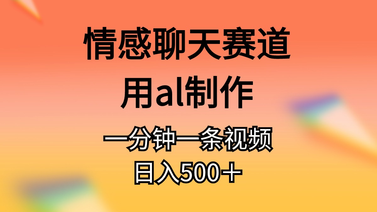 情感聊天赛道用al制作一分钟一条原创视频日入500＋-紫橙资源网