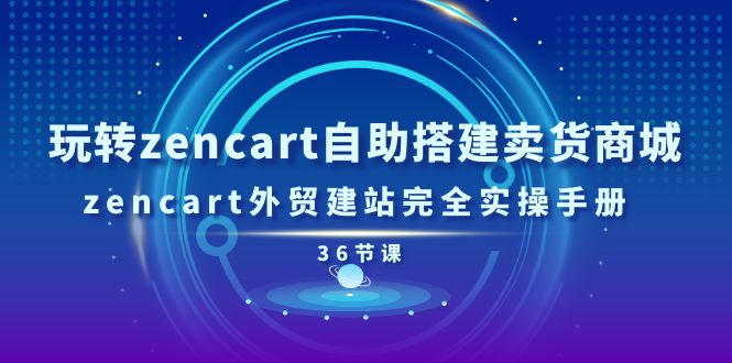 玩转zencart自助搭建卖货商城，zencart外贸建站完全实操手册-36节课-紫橙资源网