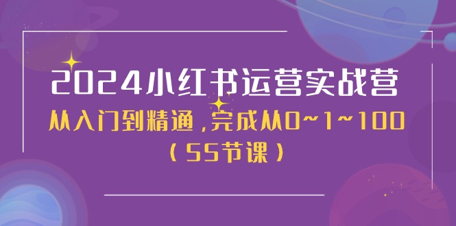 2024小红书运营实战营，从入门到精通，完成从0~1~100（50节课）-紫橙资源网
