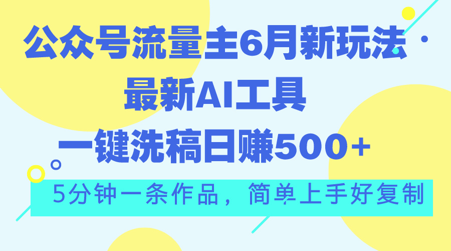 公众号流量主6月新玩法，最新AI工具一键洗稿单号日赚500+，5分钟一条作...-紫橙资源网