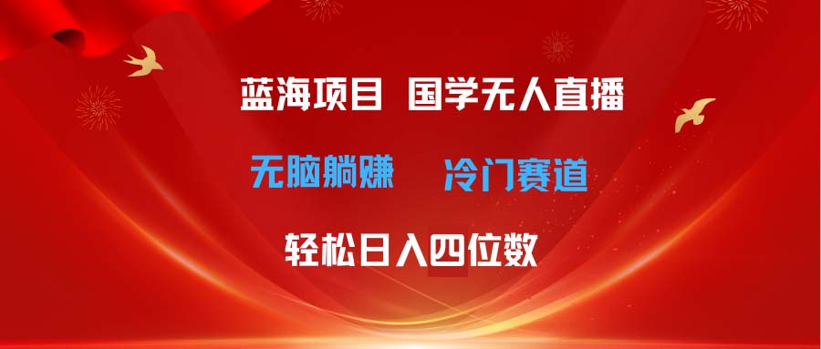 超级蓝海项目 国学无人直播日入四位数 无脑躺赚冷门赛道 最新玩法-紫橙资源网