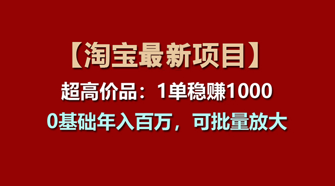 【淘宝项目】超高价品：1单赚1000多，0基础年入百万，可批量放大-紫橙资源网