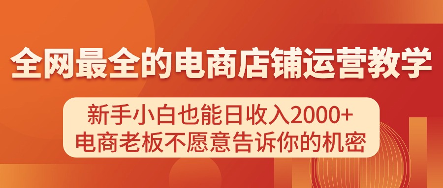 电商店铺运营教学，新手小白也能日收入2000+，电商老板不愿意告诉你的机密-紫橙资源网
